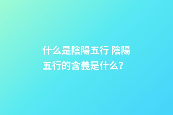 什么是陰陽五行 陰陽五行的含義是什么？-第1張-觀點-玄機派